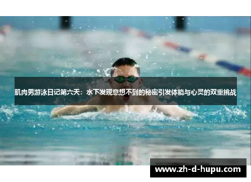 肌肉男游泳日记第六天：水下发现意想不到的秘密引发体能与心灵的双重挑战