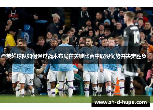 英超球队如何通过战术布局在关键比赛中取得优势并决定胜负