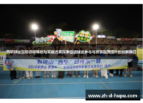 西甲球迷互动活动策划与实施方案探索促进球迷参与与赛事氛围提升的创新路径 西甲球迷互动活动策划与实施方案探索促进球迷参与与赛事氛围提升的创新路径