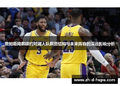 詹姆斯降薪续约对湖人队薪资结构与未来阵容的深远影响分析