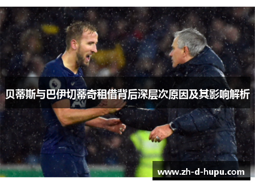 贝蒂斯与巴伊切蒂奇租借背后深层次原因及其影响解析 贝蒂斯与巴伊切蒂奇租借背后深层次原因及其影响解析