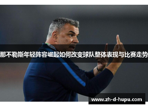 那不勒斯年轻阵容崛起如何改变球队整体表现与比赛走势