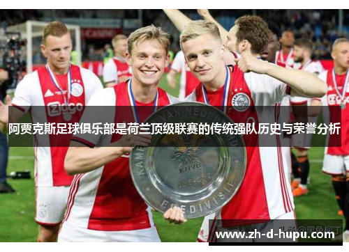 阿贾克斯足球俱乐部是荷兰顶级联赛的传统强队历史与荣誉分析