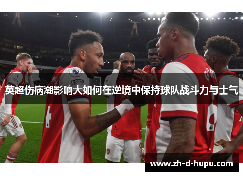 英超伤病潮影响大如何在逆境中保持球队战斗力与士气 英超伤病潮影响大如何在逆境中保持球队战斗力与士气