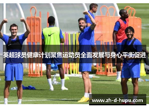 英超球员健康计划聚焦运动员全面发展与身心平衡促进