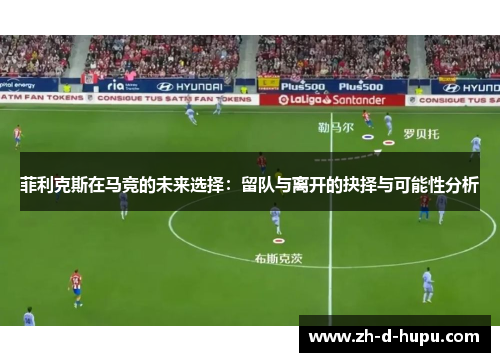 菲利克斯在马竞的未来选择：留队与离开的抉择与可能性分析