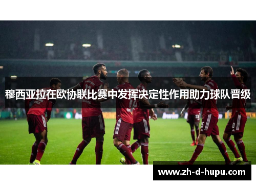 穆西亚拉在欧协联比赛中发挥决定性作用助力球队晋级
