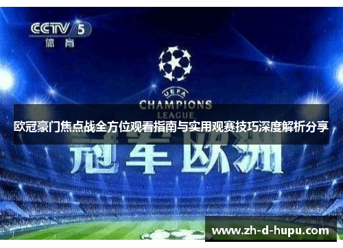 欧冠豪门焦点战全方位观看指南与实用观赛技巧深度解析分享 欧冠豪门焦点战全方位观看指南与实用观赛技巧深度解析分享