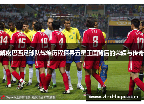 解密巴西足球队辉煌历程探寻五星王国背后的荣耀与传奇 解密巴西足球队辉煌历程探寻五星王国背后的荣耀与传奇