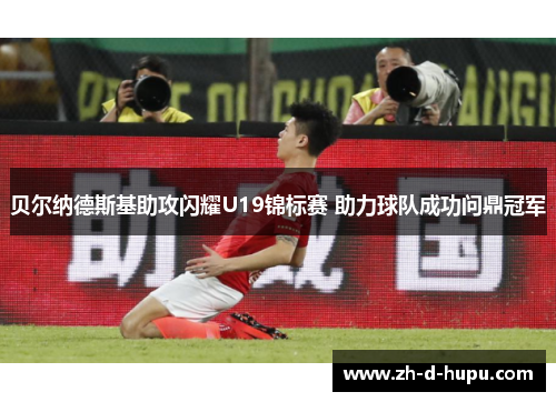 贝尔纳德斯基助攻闪耀U19锦标赛 助力球队成功问鼎冠军