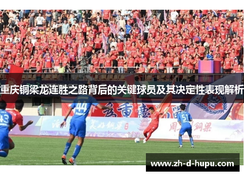 重庆铜梁龙连胜之路背后的关键球员及其决定性表现解析 重庆铜梁龙连胜之路背后的关键球员及其决定性表现解析