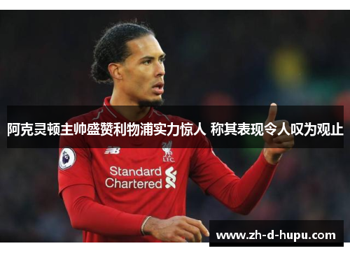 阿克灵顿主帅盛赞利物浦实力惊人 称其表现令人叹为观止 阿克灵顿主帅盛赞利物浦实力惊人 称其表现令人叹为观止
