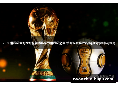 2026世界杯官方发布全新播客系列世界杯之声 带你深度解析赛事背后的故事与传奇 2026世界杯官方发布全新播客系列世界杯之声 带你深度解析赛事背后的故事与传奇