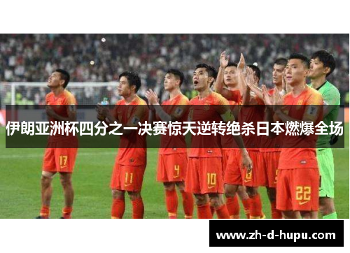伊朗亚洲杯四分之一决赛惊天逆转绝杀日本燃爆全场