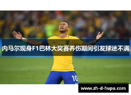内马尔现身F1巴林大奖赛养伤期间引发球迷不满
