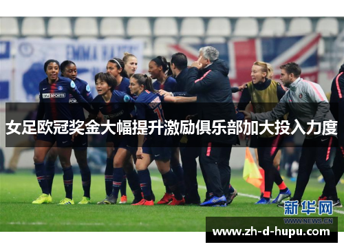 女足欧冠奖金大幅提升激励俱乐部加大投入力度