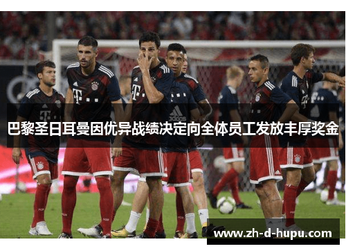 巴黎圣日耳曼因优异战绩决定向全体员工发放丰厚奖金