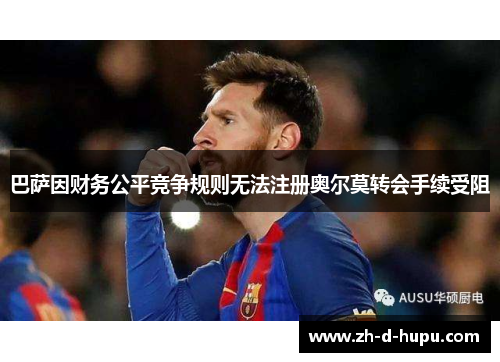 巴萨因财务公平竞争规则无法注册奥尔莫转会手续受阻