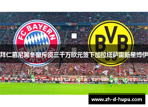 拜仁慕尼黑冬窗斥资三千万欧元签下加拉塔萨雷新星博伊 拜仁慕尼黑冬窗斥资三千万欧元签下加拉塔萨雷新星博伊