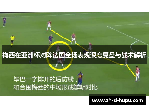 梅西在亚洲杯对阵法国全场表现深度复盘与战术解析 梅西在亚洲杯对阵法国全场表现深度复盘与战术解析