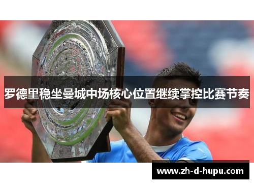 罗德里稳坐曼城中场核心位置继续掌控比赛节奏