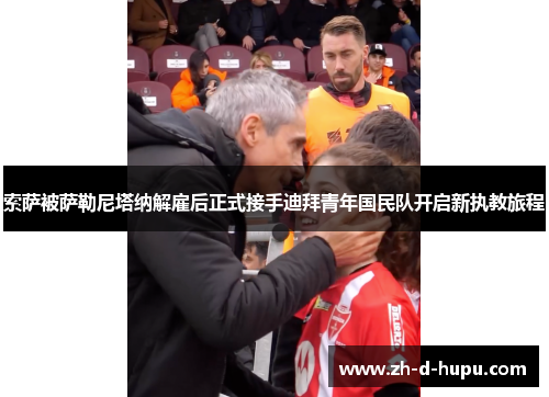 索萨被萨勒尼塔纳解雇后正式接手迪拜青年国民队开启新执教旅程 索萨被萨勒尼塔纳解雇后正式接手迪拜青年国民队开启新执教旅程