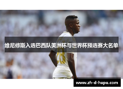 维尼修斯入选巴西队美洲杯与世界杯预选赛大名单