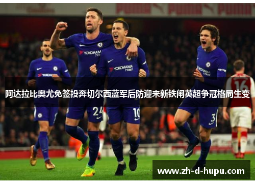 阿达拉比奥尤免签投奔切尔西蓝军后防迎来新铁闸英超争冠格局生变