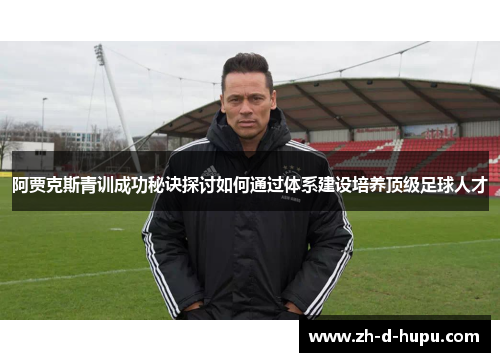 阿贾克斯青训成功秘诀探讨如何通过体系建设培养顶级足球人才