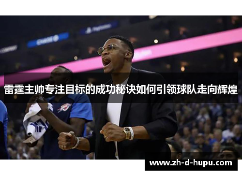 雷霆主帅专注目标的成功秘诀如何引领球队走向辉煌