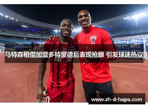 马特森租借加盟多特蒙德后表现抢眼 引发球迷热议