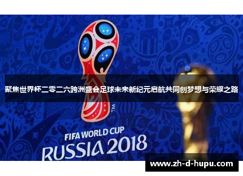 聚焦世界杯二零二六跨洲盛会足球未来新纪元启航共同创梦想与荣耀之路