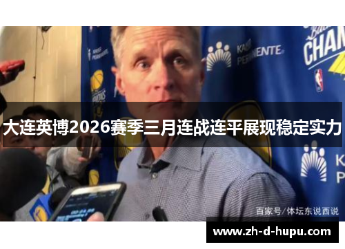 大连英博2026赛季三月连战连平展现稳定实力 大连英博2026赛季三月连战连平展现稳定实力