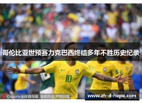 哥伦比亚世预赛力克巴西终结多年不胜历史纪录 哥伦比亚世预赛力克巴西终结多年不胜历史纪录