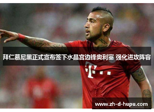 拜仁慕尼黑正式宣布签下水晶宫边锋奥利塞 强化进攻阵容 拜仁慕尼黑正式宣布签下水晶宫边锋奥利塞 强化进攻阵容
