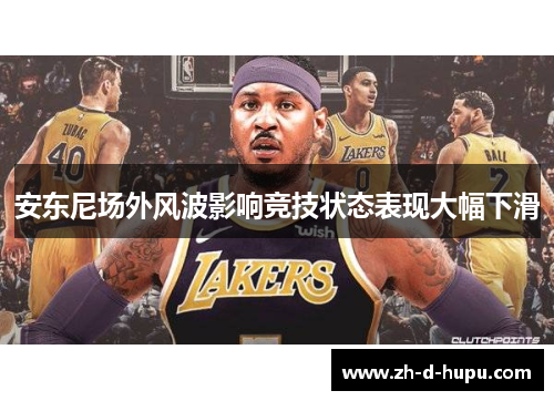 安东尼场外风波影响竞技状态表现大幅下滑