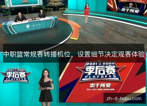 中职篮常规赛转播机位,设置细节决定观赛体验 中职篮常规赛转播机位,设置细节决定观赛体验